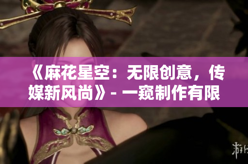 《麻花星空：无限创意，传媒新风尚》- 一窥制作有限公司的新篇章