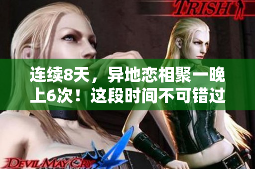 连续8天，异地恋相聚一晚上6次！这段时间不可错过的浪漫时刻