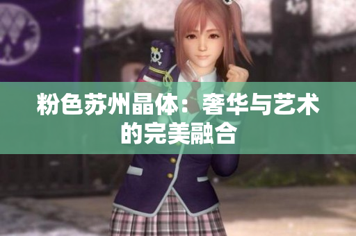 粉色苏州晶体：奢华与艺术的完美融合