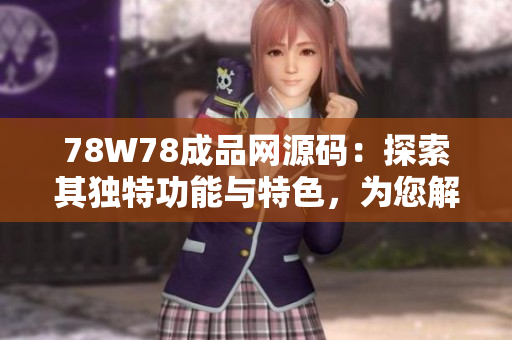 78W78成品网源码：探索其独特功能与特色，为您解读其价值与优势