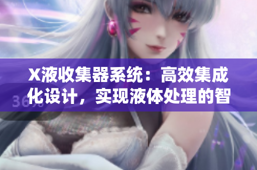 X液收集器系统：高效集成化设计，实现液体处理的智能化解决方案