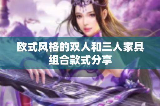 欧式风格的双人和三人家具组合款式分享