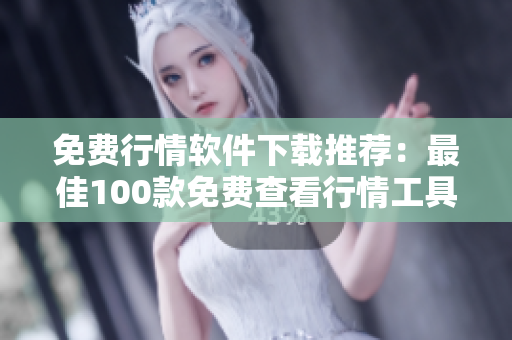 免费行情软件下载推荐：最佳100款免费查看行情工具