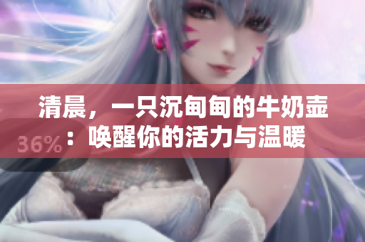 清晨，一只沉甸甸的牛奶壶：唤醒你的活力与温暖