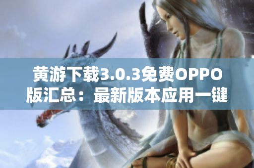 黄游下载3.0.3免费OPPO版汇总：最新版本应用一键获取