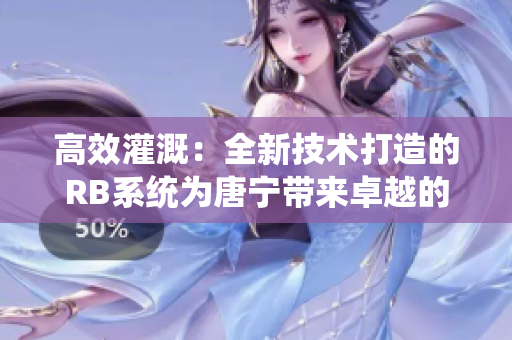 高效灌溉：全新技术打造的RB系统为唐宁带来卓越的水资源管理