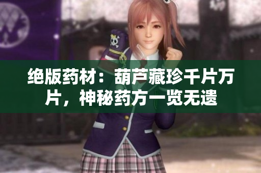 绝版药材：葫芦藏珍千片万片，神秘药方一览无遗