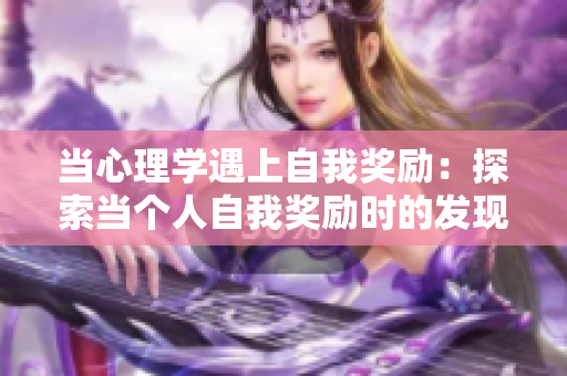 当心理学遇上自我奖励：探索当个人自我奖励时的发现