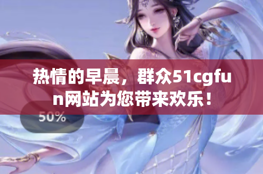 热情的早晨，群众51cgfun网站为您带来欢乐！