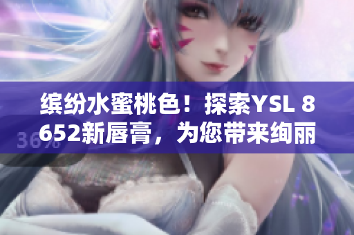 缤纷水蜜桃色！探索YSL 8652新唇膏，为您带来绚丽色彩与丰润保湿