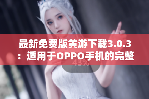 最新免费版黄游下载3.0.3：适用于OPPO手机的完整指南与资源汇总