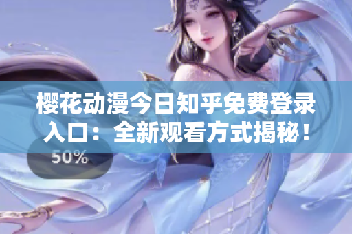 樱花动漫今日知乎免费登录入口：全新观看方式揭秘！