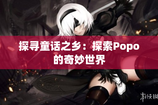 探寻童话之乡：探索Popo的奇妙世界