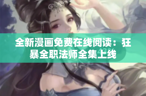 全新漫画免费在线阅读：狂暴全职法师全集上线