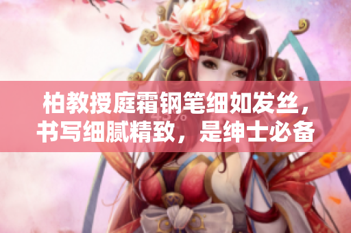 柏教授庭霜钢笔细如发丝，书写细腻精致，是绅士必备工具
