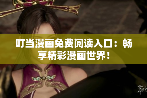 叮当漫画免费阅读入口：畅享精彩漫画世界！