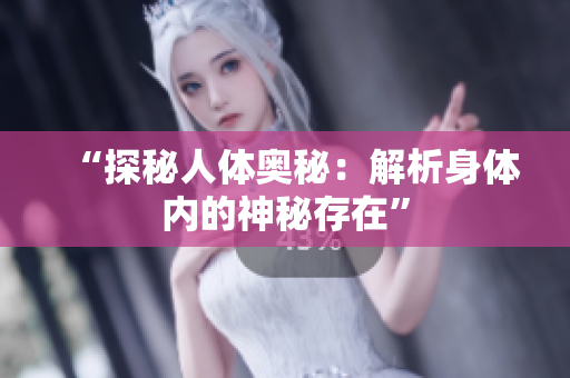 “探秘人体奥秘：解析身体内的神秘存在”