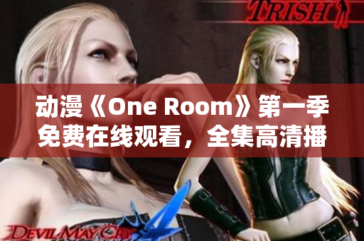 动漫《One Room》第一季免费在线观看，全集高清播放一触即达