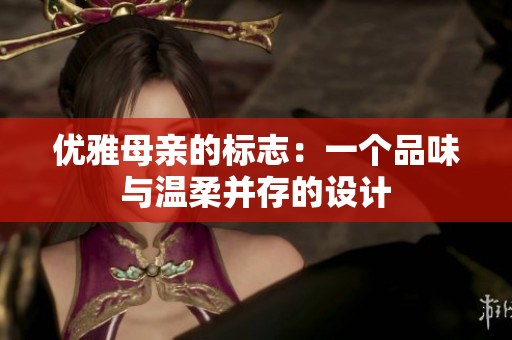 优雅母亲的标志：一个品味与温柔并存的设计