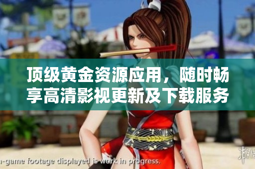 顶级黄金资源应用，随时畅享高清影视更新及下载服务