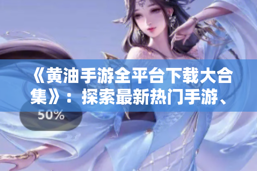 《黄油手游全平台下载大合集》：探索最新热门手游、经典游戏应有尽有！