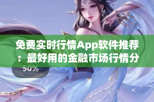 免费实时行情App软件推荐：最好用的金融市场行情分析工具