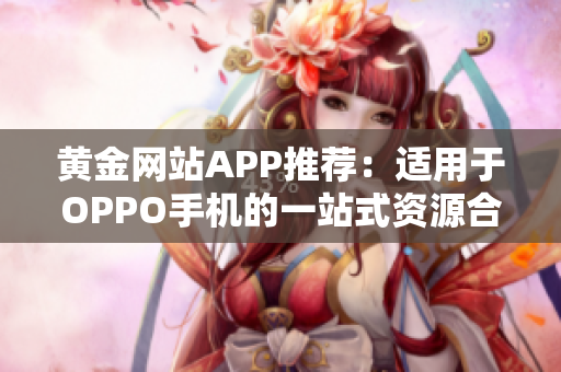 黄金网站APP推荐：适用于OPPO手机的一站式资源合集