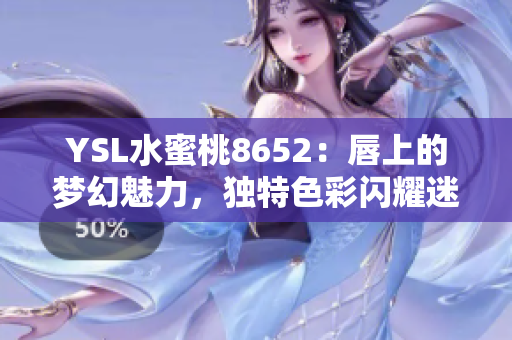 YSL水蜜桃8652：唇上的梦幻魅力，独特色彩闪耀迷人光芒