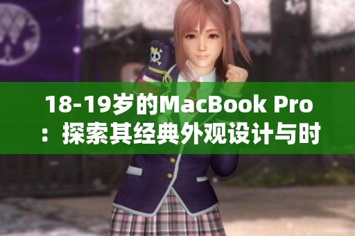 18-19岁的MacBook Pro：探索其经典外观设计与时代融合的魅力