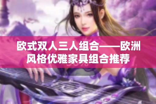 欧式双人三人组合——欧洲风格优雅家具组合推荐