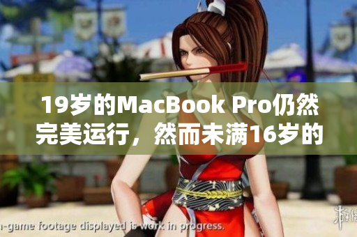 19岁的MacBook Pro仍然完美运行，然而未满16岁的用户却被禁止使用