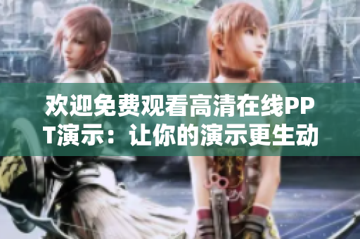 欢迎免费观看高清在线PPT演示：让你的演示更生动，更有吸引力