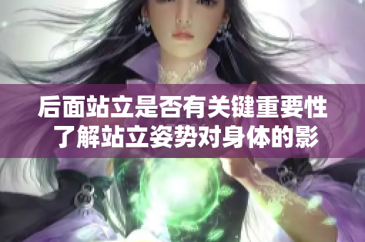 后面站立是否有关键重要性 了解站立姿势对身体的影响