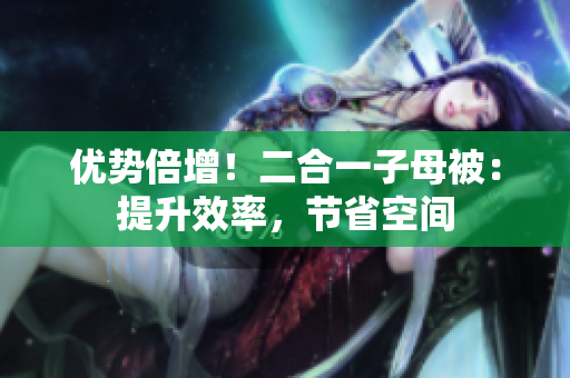 优势倍增！二合一子母被：提升效率，节省空间