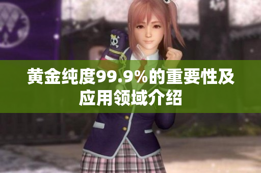 黄金纯度99.9%的重要性及应用领域介绍