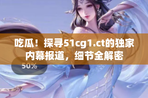 吃瓜！探寻51cg1.ct的独家内幕报道，细节全解密