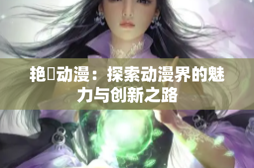 艳鉧动漫：探索动漫界的魅力与创新之路