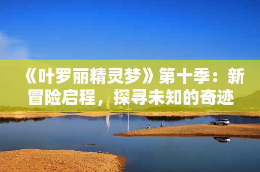《叶罗丽精灵梦》第十季：新冒险启程，探寻未知的奇迹