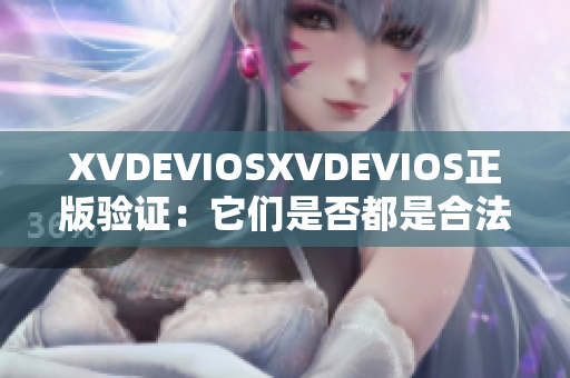 XVDEVIOSXVDEVIOS正版验证：它们是否都是合法产品？
