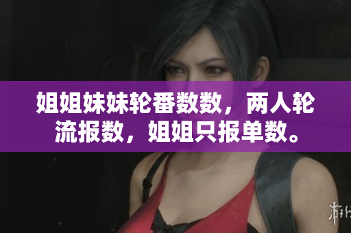 姐姐妹妹轮番数数，两人轮流报数，姐姐只报单数。