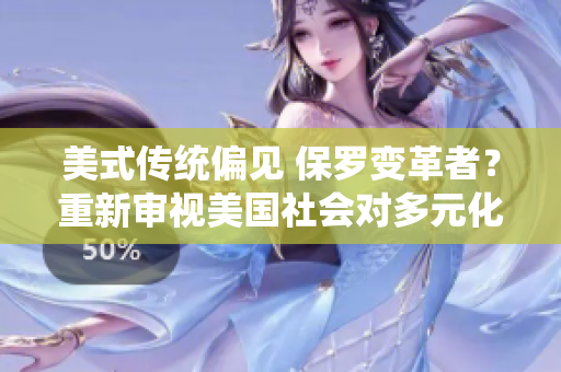 美式传统偏见 保罗变革者？重新审视美国社会对多元化的态度