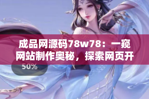 成品网源码78w78：一窥网站制作奥秘，探索网页开发精髓