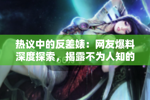 热议中的反差婊：网友爆料深度探索，揭露不为人知的内幕与真相