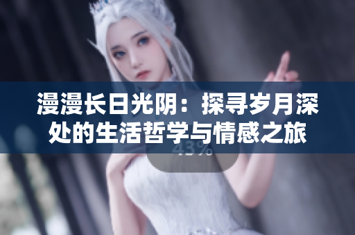 漫漫长日光阴：探寻岁月深处的生活哲学与情感之旅
