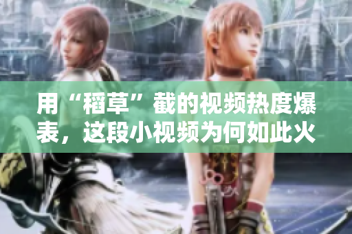 用“稻草”截的视频热度爆表，这段小视频为何如此火？