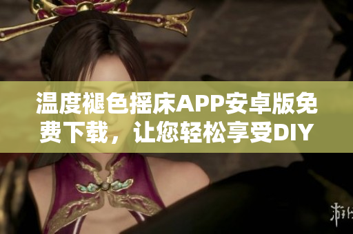 温度褪色摇床APP安卓版免费下载，让您轻松享受DIY独特风格