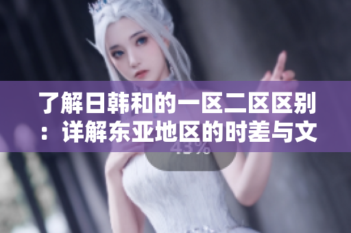了解日韩和的一区二区区别：详解东亚地区的时差与文化特色
