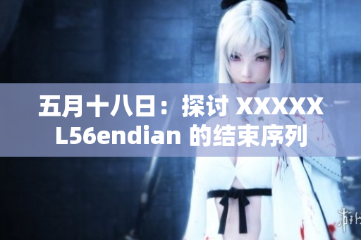 五月十八日：探讨 XXXXXL56endian 的结束序列