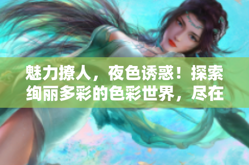 魅力撩人，夜色诱惑！探索绚丽多彩的色彩世界，尽在7777久夜色