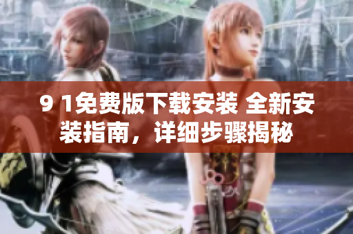 9 1免费版下载安装 全新安装指南，详细步骤揭秘